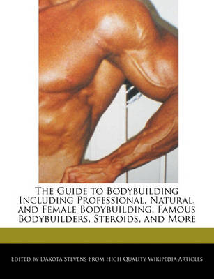 Book cover for The Guide to Bodybuilding Including Professional, Natural, and Female Bodybuilding, Famous Bodybuilders, Steroids, and More