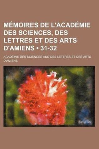 Cover of Memoires de L'Academie Des Sciences, Des Lettres Et Des Arts D'Amiens (31-32)