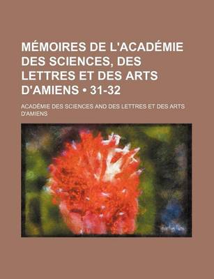 Book cover for Memoires de L'Academie Des Sciences, Des Lettres Et Des Arts D'Amiens (31-32)