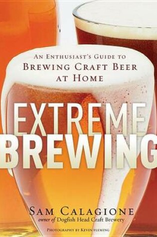 Cover of Extreme Brewing: An Enthusiast's Guide to Brewing Craft Beer at Home