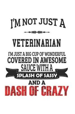 Book cover for I'm Not Just A Veterinarian I'm Just A Big Cup Of Wonderful Covered In Awesome Sauce With A Splash Of Sassy And A Dash Of Crazy