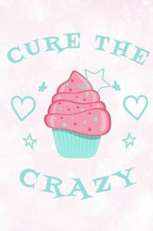 Cover of Cupcakes Cure the Crazy Notebook