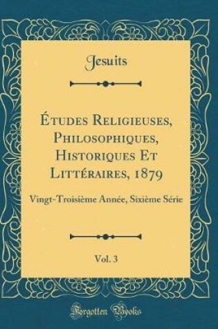 Cover of Études Religieuses, Philosophiques, Historiques Et Littéraires, 1879, Vol. 3: Vingt-Troisième Année, Sixième Série (Classic Reprint)