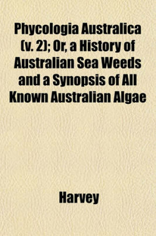 Cover of Phycologia Australica (V. 2); Or, a History of Australian Sea Weeds and a Synopsis of All Known Australian Algae