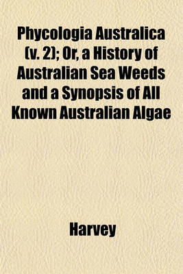 Book cover for Phycologia Australica (V. 2); Or, a History of Australian Sea Weeds and a Synopsis of All Known Australian Algae