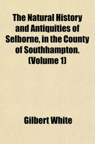 Cover of The Natural History and Antiquities of Selborne, in the County of Southhampton. (Volume 1)