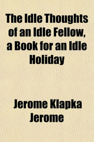 Cover of The Idle Thoughts of an Idle Fellow, a Book for an Idle Holiday