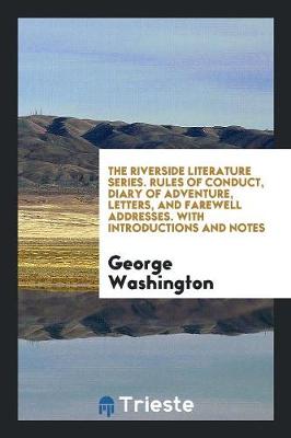 Book cover for The Riverside Literature Series. Rules of Conduct, Diary of Adventure, Letters, and Farewell Addresses. with Introductions and Notes