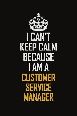 Book cover for I Can't Keep Calm Because I Am A Customer Service Manager