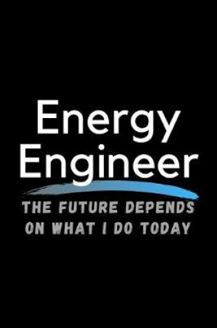 Cover of Energy Engineer The Future Depends On What I Do Today