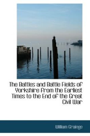 Cover of The Battles and Battle Fields of Yorkshire from the Earliest Times to the End of the Great Civil War