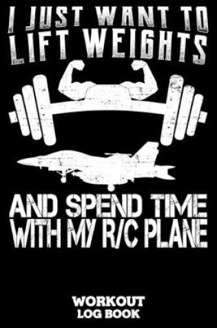 Cover of I Just Want To Lift Weights And Spend Time With My RC Plane Workout Log Book