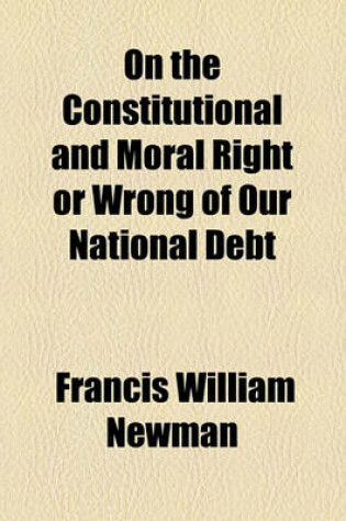 Cover of On the Constitutional and Moral Right or Wrong of Our National Debt