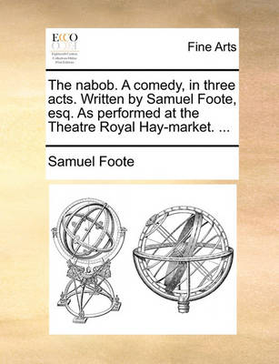 Book cover for The Nabob. a Comedy, in Three Acts. Written by Samuel Foote, Esq. as Performed at the Theatre Royal Hay-Market. ...