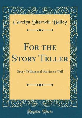Book cover for For the Story Teller: Story Telling and Stories to Tell (Classic Reprint)