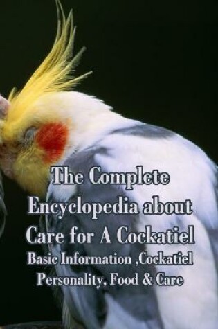 Cover of The Complete Encyclopedia about Care for A Cockatiel