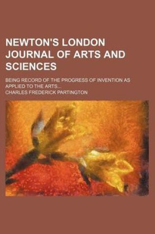 Cover of Newton's London Journal of Arts and Sciences (Volume 31); Being Record of the Progress of Invention as Applied to the Arts