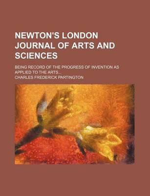 Book cover for Newton's London Journal of Arts and Sciences (Volume 31); Being Record of the Progress of Invention as Applied to the Arts