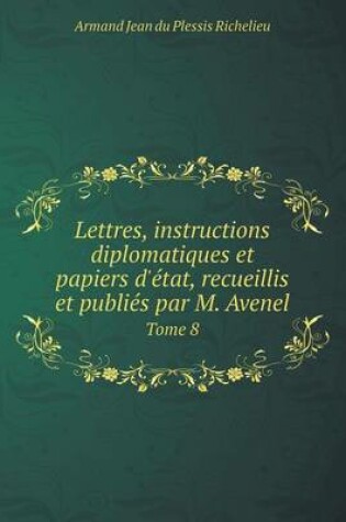 Cover of Lettres, instructions diplomatiques et papiers d'�tat, recueillis et publi�s par M. Avenel Tome 8