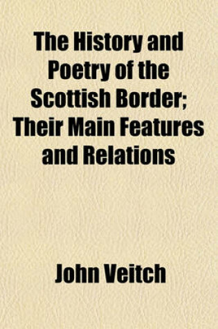 Cover of The History and Poetry of the Scottish Border; Their Main Features and Relations