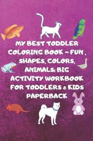 Cover of My Best Toddler Coloring Book - Fun, Shapes, Colors, Animals