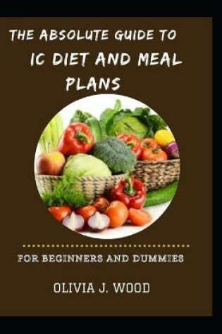 Cover of The Absolute Guide To IC Diet And Meal Plans For Beginners And Dummies