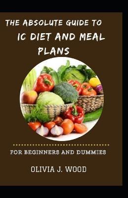 Book cover for The Absolute Guide To IC Diet And Meal Plans For Beginners And Dummies