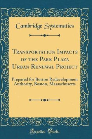 Cover of Transportation Impacts of the Park Plaza Urban Renewal Project: Prepared for Boston Redevelopment Authority, Boston, Massachusetts (Classic Reprint)