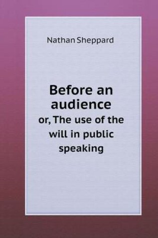 Cover of Before an audience or, The use of the will in public speaking