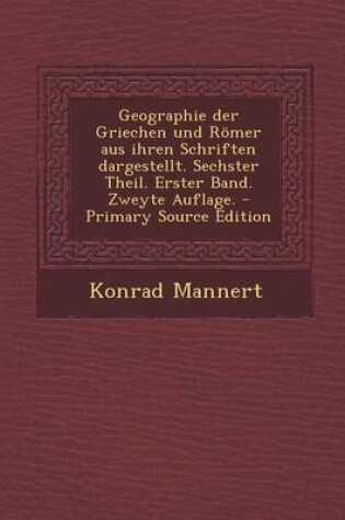 Cover of Geographie Der Griechen Und Romer Aus Ihren Schriften Dargestellt. Sechster Theil. Erster Band. Zweyte Auflage.