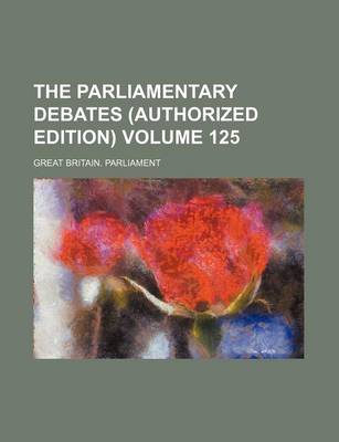 Book cover for The Parliamentary Debates (Authorized Edition) Volume 125