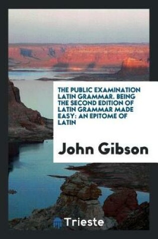 Cover of The Public Examination Latin Grammar. Being the Second Edition of Latin Grammar Made Easy