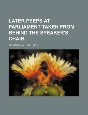 Book cover for Later Peeps at Parliament Taken from Behind the Speaker's Chair