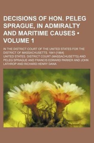 Cover of Decisions of Hon. Peleg Sprague, in Admiralty and Maritime Causes (Volume 1); In the District Court of the United States for the District of Massachusetts. 1841-[1864]