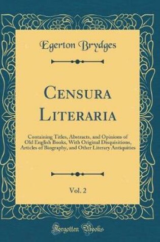 Cover of Censura Literaria, Vol. 2: Containing Titles, Abstracts, and Opinions of Old English Books, With Original Disquisitions, Articles of Biography, and Other Literary Antiquities (Classic Reprint)