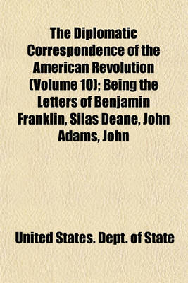 Book cover for The Diplomatic Correspondence of the American Revolution (Volume 10); Being the Letters of Benjamin Franklin, Silas Deane, John Adams, John