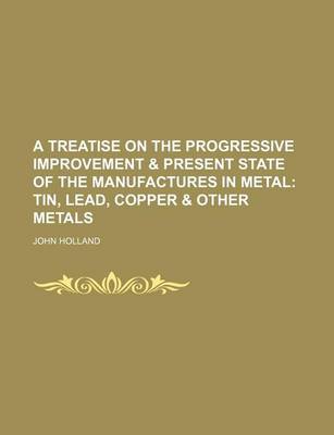 Book cover for A Treatise on the Progressive Improvement & Present State of the Manufactures in Metal