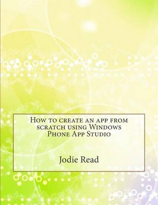 Book cover for How to Create an App from Scratch Using Windows Phone App Studio