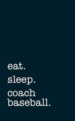 Book cover for Eat. Sleep. Coach Baseball. - Lined Notebook