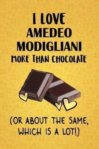 Cover of I Love Amedeo Modigliani More Than Chocolate (Or About The Same, Which Is A Lot!)