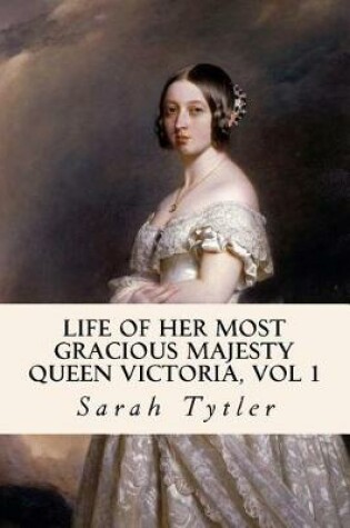 Cover of Life of Her Most Gracious Majesty Queen Victoria, Vol 1