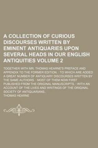 Cover of A Collection of Curious Discourses Written by Eminent Antiquaries Upon Several Heads in Our English Antiquities; Together with Mr. Thomas Hearne's Preface and Appendix to the Former Edition. to Which Are Added a Great Number of Volume 2
