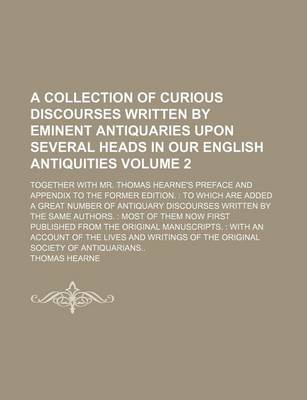 Book cover for A Collection of Curious Discourses Written by Eminent Antiquaries Upon Several Heads in Our English Antiquities; Together with Mr. Thomas Hearne's Preface and Appendix to the Former Edition. to Which Are Added a Great Number of Volume 2