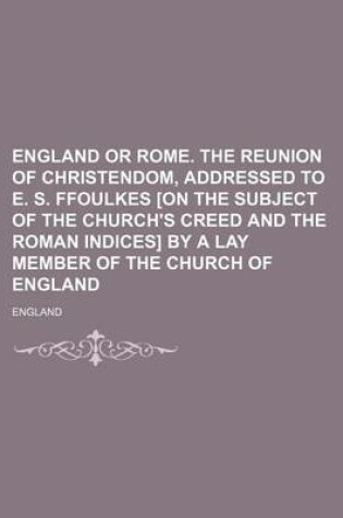 Cover of England or Rome. the Reunion of Christendom, Addressed to E. S. Ffoulkes [On the Subject of the Church's Creed and the Roman Indices] by a Lay Member of the Church of England