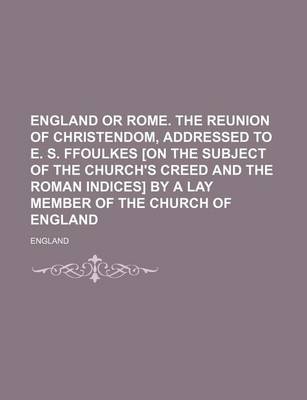 Book cover for England or Rome. the Reunion of Christendom, Addressed to E. S. Ffoulkes [On the Subject of the Church's Creed and the Roman Indices] by a Lay Member of the Church of England