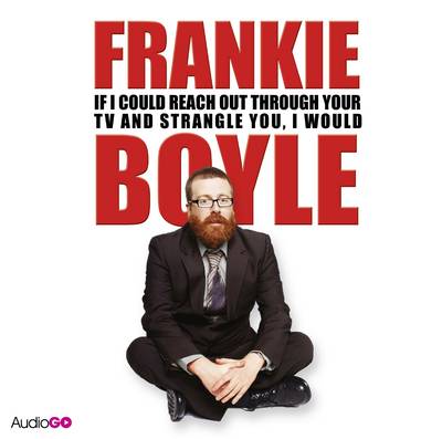 Book cover for Frankie Boyle: If I Could Reach Out Through Your TV and Strangle You, I Would