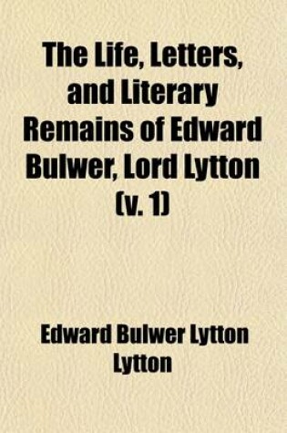 Cover of The Life, Letters and Literary Remains of Edward Bulwer, Lord Lytton (Volume 1)