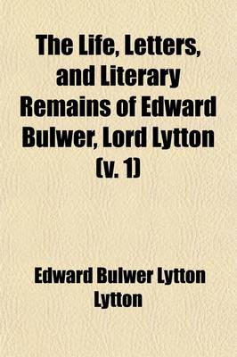 Book cover for The Life, Letters and Literary Remains of Edward Bulwer, Lord Lytton (Volume 1)