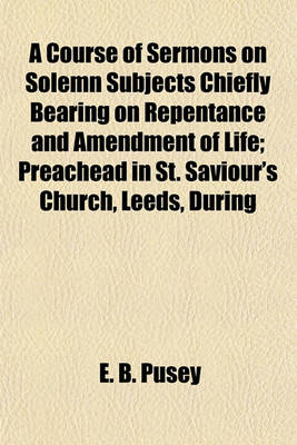 Book cover for A Course of Sermons on Solemn Subjects Chiefly Bearing on Repentance and Amendment of Life; Preachead in St. Saviour's Church, Leeds, During