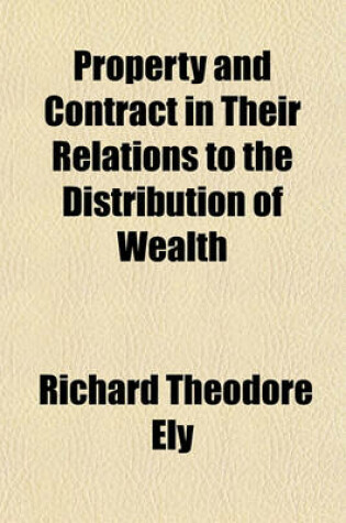 Cover of Property and Contract in Their Relations to the Distribution of Wealth